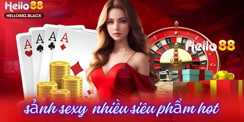 Sảnh Sexy là nơi quy tụ các siêu phẩm giải trí cực hot