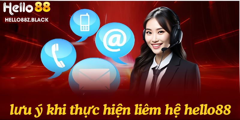 Vấn đề cần lưu ý trong quá trình liên hệ đến nhà cái hello88